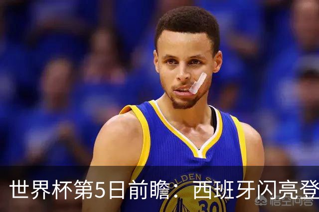 世界杯第5日前瞻：西班牙闪亮登场 伊沙亮相力争开门红