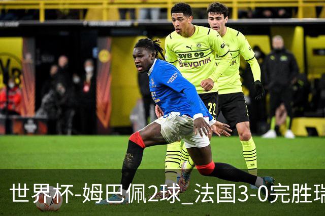 世界杯-姆巴佩2球 法国3-0完胜瑞典将战巴拉圭
