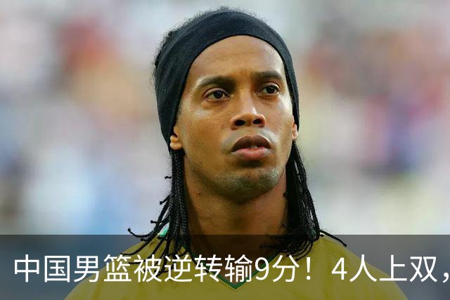 中国男篮被逆转输9分！4人上双，篮板体能是输球关键，下一场更难