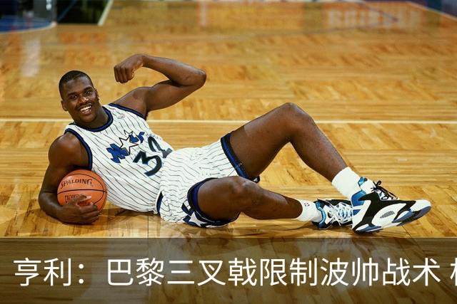 亨利：巴黎三叉戟限制波帅战术 根本不敢动他们