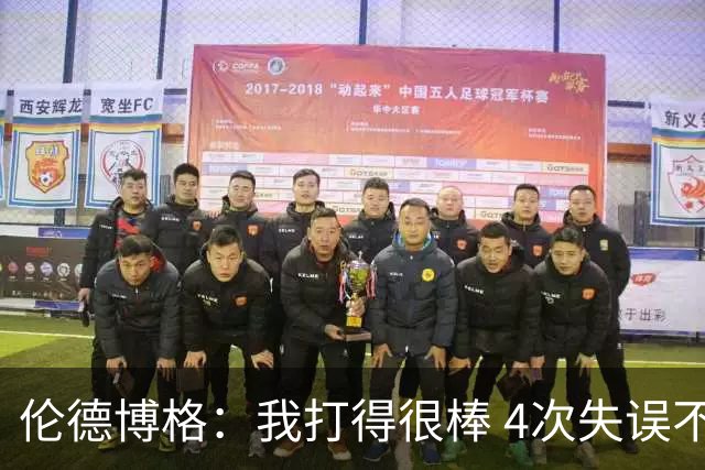 伦德博格：我打得很棒 4次失误不太好 记者：别担心失误 没人在意