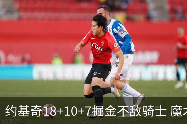 约基奇18+10+7掘金不敌骑士 魔术大胜步行者