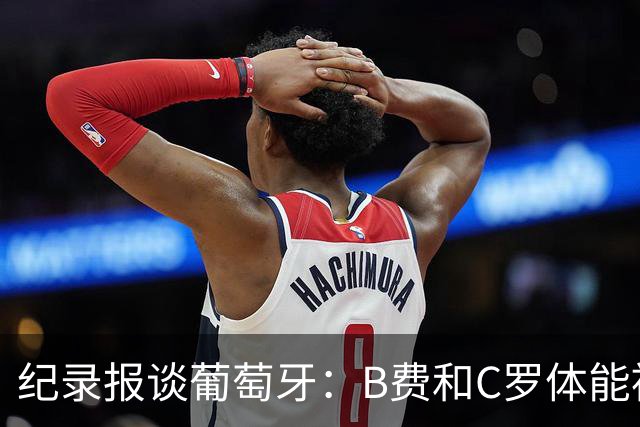 纪录报谈葡萄牙：B费和C罗体能被逼到了极限 主力未得到充分休息