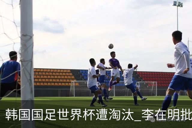 韩国国足世界杯遭淘汰 李在明批评足协失职