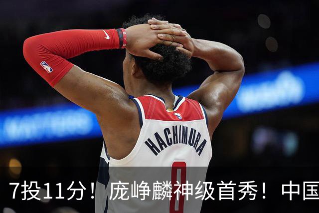 7投11分！庞峥麟神级首秀！中国男篮小组赛出线